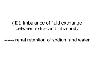 (Ⅱ). Imbalance of fluid exchange
between extra- and intra-body
------ renal retention of sodium and water
 