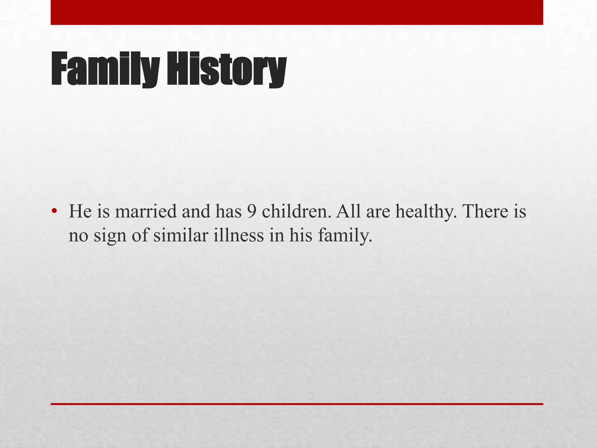 Family History


• He is married and has 9 children. All are healthy. There is
  no sign of similar illness in his family.
 