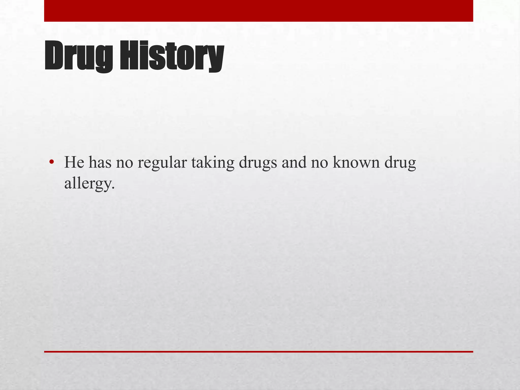 Drug History

• He has no regular taking drugs and no known drug
  allergy.
 