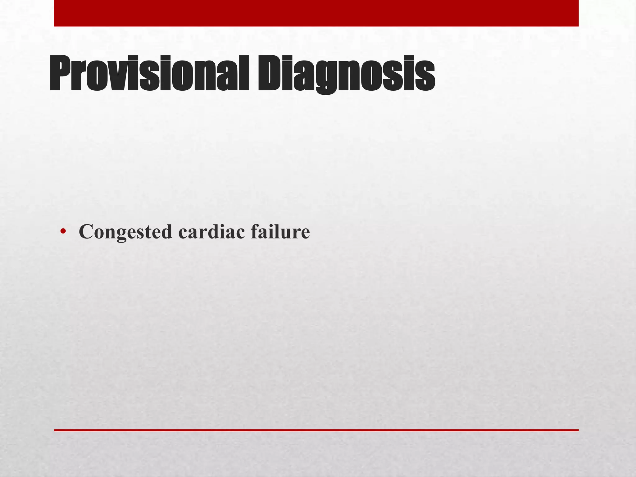 Provisional Diagnosis


• Congested cardiac failure
 