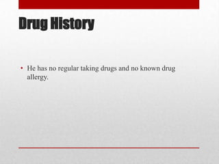 Drug History

• He has no regular taking drugs and no known drug
  allergy.
 