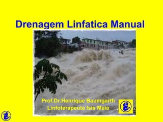 Drenagem Linfatica Manual 
Prof.Dr.Henrique Baumgarth 
Linfoterapeuta Isis Maia 
 