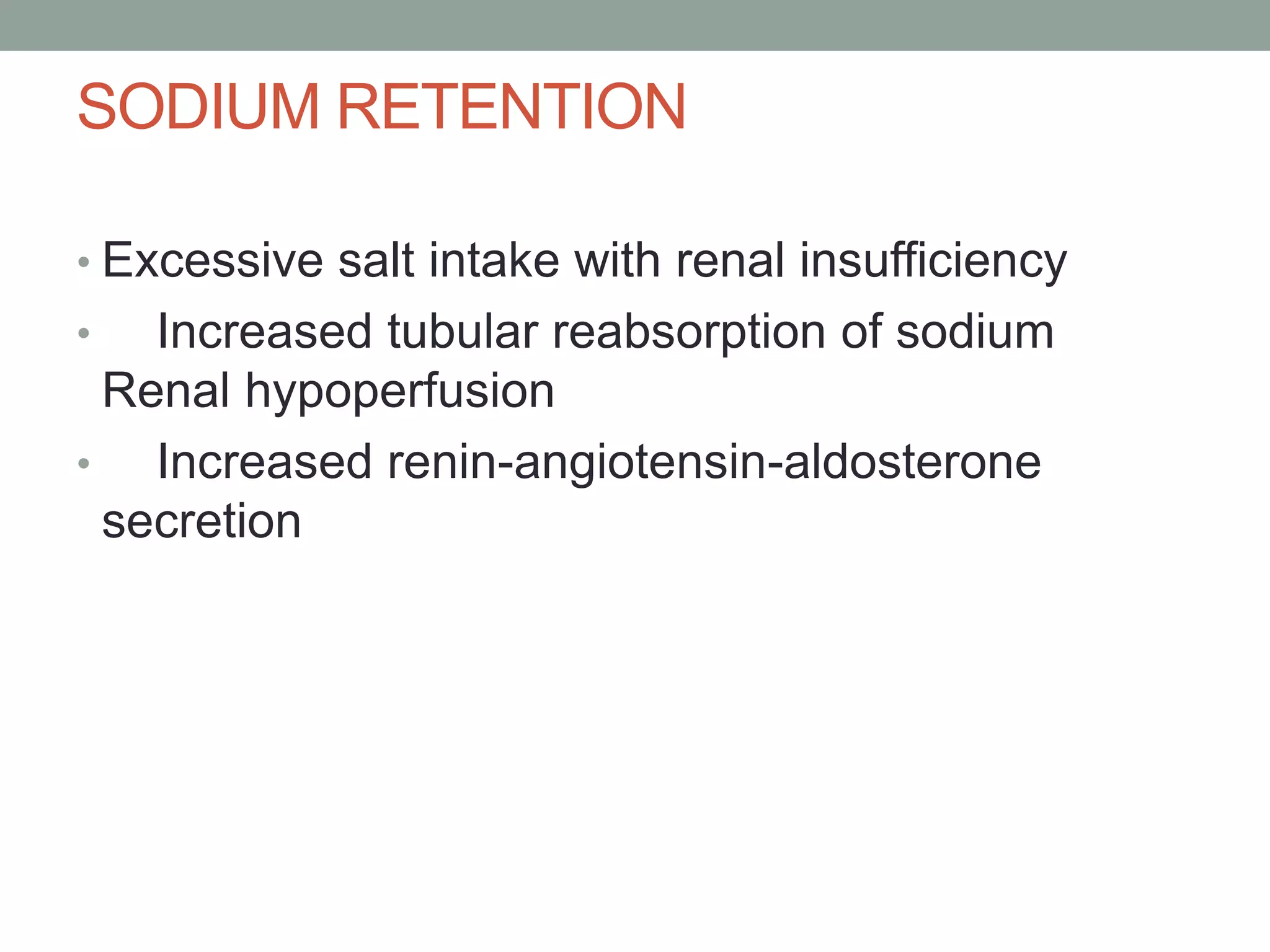 SODIUM RETENTION
• Excessive salt intake with renal insufficiency
• Increased tubular reabsorption of sodium
Renal hypoperfusion
• Increased renin-angiotensin-aldosterone
secretion
 