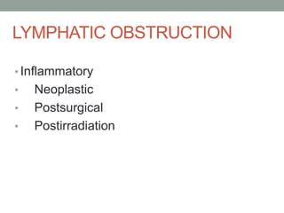 LYMPHATIC OBSTRUCTION
• Inflammatory
• Neoplastic
• Postsurgical
• Postirradiation
 