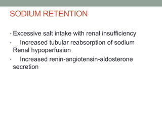 SODIUM RETENTION
• Excessive salt intake with renal insufficiency
• Increased tubular reabsorption of sodium
Renal hypoperfusion
• Increased renin-angiotensin-aldosterone
secretion
 