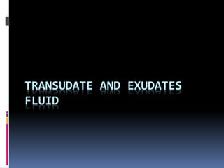 TRANSUDATE AND EXUDATES
FLUID
 