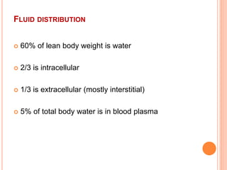 FLUID DISTRIBUTION
 60% of lean body weight is water
 2/3 is intracellular
 1/3 is extracellular (mostly interstitial)
 5% of total body water is in blood plasma
 