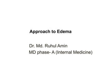 Approach to Edema
Dr. Md. Ruhul Amin
MD phase- A (Internal Medicine)
 