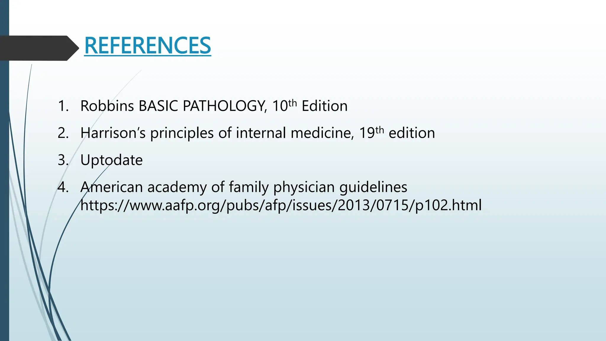 REFERENCES
1. Robbins BASIC PATHOLOGY, 10th Edition
2. Harrison’s principles of internal medicine, 19th edition
3. Uptodate
4. American academy of family physician guidelines
https://www.aafp.org/pubs/afp/issues/2013/0715/p102.html
 
