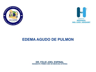 DR. FELIX JOEL ESPINAL
RESIDENTE PRIMER AÑO DE MEDICINA INTERNA
EDEMA AGUDO DE PULMON
 