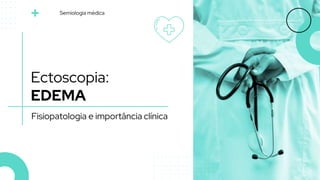 Ectoscopia:
EDEMA
Fisiopatologia e importância clínica
Semiologia médica
 