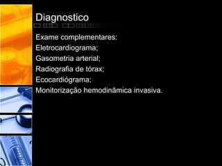 Diagnostico
Exame complementares:
Eletrocardiograma;
Gasometria arterial;
Radiografia de tórax;
Ecocardiógrama;
Monitorização hemodinâmica invasiva.
 