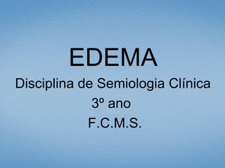 EDEMA
Disciplina de Semiologia Clínica
3º ano
F.C.M.S.
 