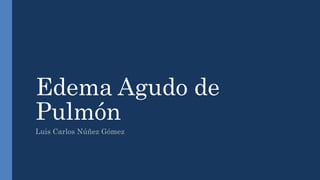 Edema Agudo de
Pulmón
Luis Carlos Núñez Gómez
 