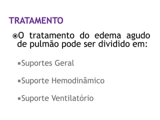 O tratamento do edema agudo
de pulmão pode ser dividido em:

 Suportes   Geral

 Suporte   Hemodinâmico

 Suporte   Ventilatório
 