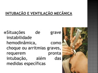  Situações    de     grave
 instabilidade
 hemodinâmica,         como
 choque ou arritmias graves,
 requerem             pronta
 intubação,     além     das
 medidas específicas
 