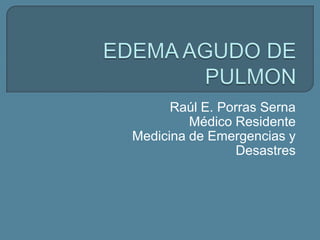 Raúl E. Porras Serna
Médico Residente
Medicina de Emergencias y
Desastres
 