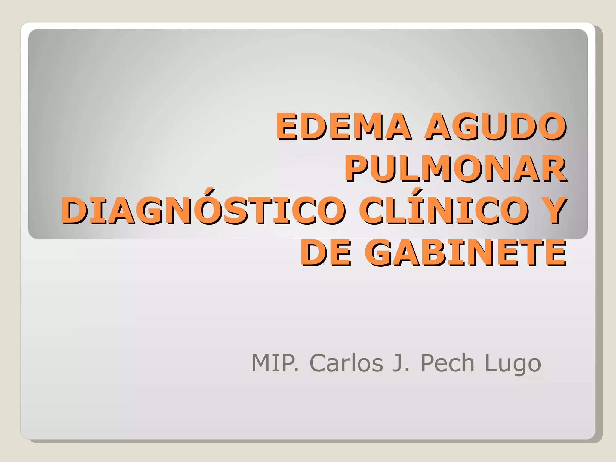 EDEMA AGUDOEDEMA AGUDO
PULMONARPULMONAR
DIAGNÓSTICO CLÍNICO YDIAGNÓSTICO CLÍNICO Y
DE GABINETEDE GABINETE
MIP. Carlos J. Pech Lugo