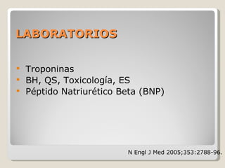 LABORATORIOSLABORATORIOS
 Troponinas
 BH, QS, Toxicología, ES
 Péptido Natriurético Beta (BNP)
N Engl J Med 2005;353:2788-96.
 
