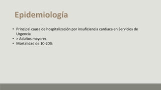• Principal causa de hospitalización por insuficiencia cardíaca en Servicios de
Urgencia
• > Adultos mayores
• Mortalidad de 10-20%
 