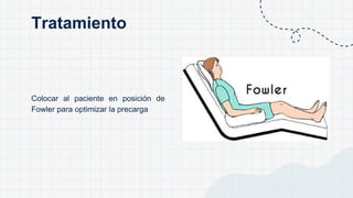 Colocar al paciente en posición de
Fowler para optimizar la precarga
Tratamiento
 