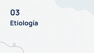 03
Etiología
 