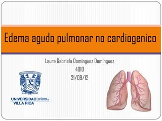 Edema agudo pulmonar no cardiogenico
         Laura Gabriela Domínguez Domínguez
                         4010
                       21/09/12
 