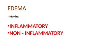 EDEMA
• May be:
•INFLAMMATORY
•NON - INFLAMMATORY
 