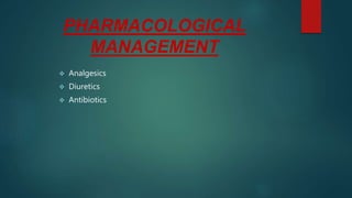PHARMACOLOGICAL
MANAGEMENT
 Analgesics
 Diuretics
 Antibiotics
 