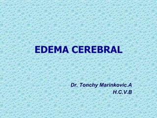 EDEMA CEREBRAL Dr. Tonchy Marinkovic.A H.C.V.B 
