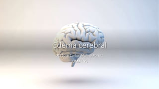 Edema cerebral
R3 José Carlos Molina Porrez
UMAE 25
 