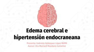 Edema cerebral e
hipertensión endocraneana
Presenta: Gabriela Velázquez López RIIPM
Asesor: Dra Marised Moedano Gutierrez
 
