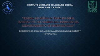 RESIDENTE DE SEGUNDO AÑO DE IMAGENOLOGÍA DIAGNÓSTICA Y
TERAPÉUTICA
INSTITUTO MEXICANO DEL SEGURO SOCIAL
UMAE CMN “LA RAZA”
 