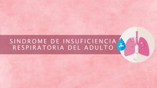 S I N D R O M E D E I N S U F I C I E N C I A
R E S P I R A T O R I A D E L A D U L T O
 