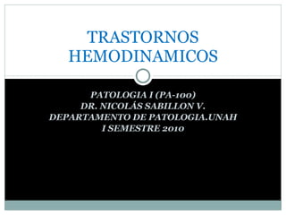 PATOLOGIA I (PA-100) DR. NICOLÁS SABILLON V. DEPARTAMENTO DE PATOLOGIA.UNAH I SEMESTRE 2010 TRASTORNOS HEMODINAMICOS 