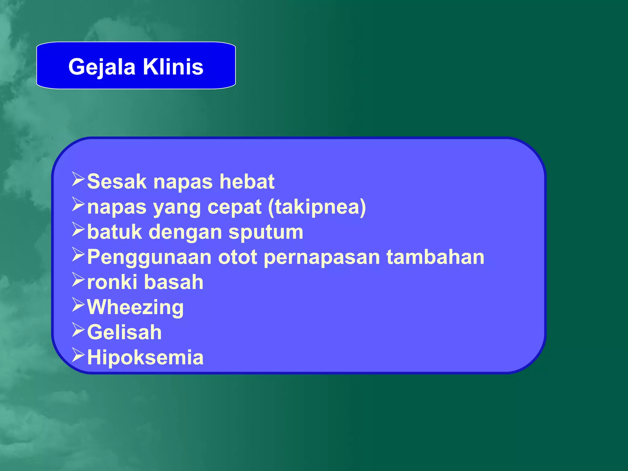 Gejala Klinis



Sesak napas hebat
napas yang cepat (takipnea)
batuk dengan sputum
Penggunaan otot pernapasan tambahan
ronki basah
Wheezing
Gelisah
Hipoksemia
 