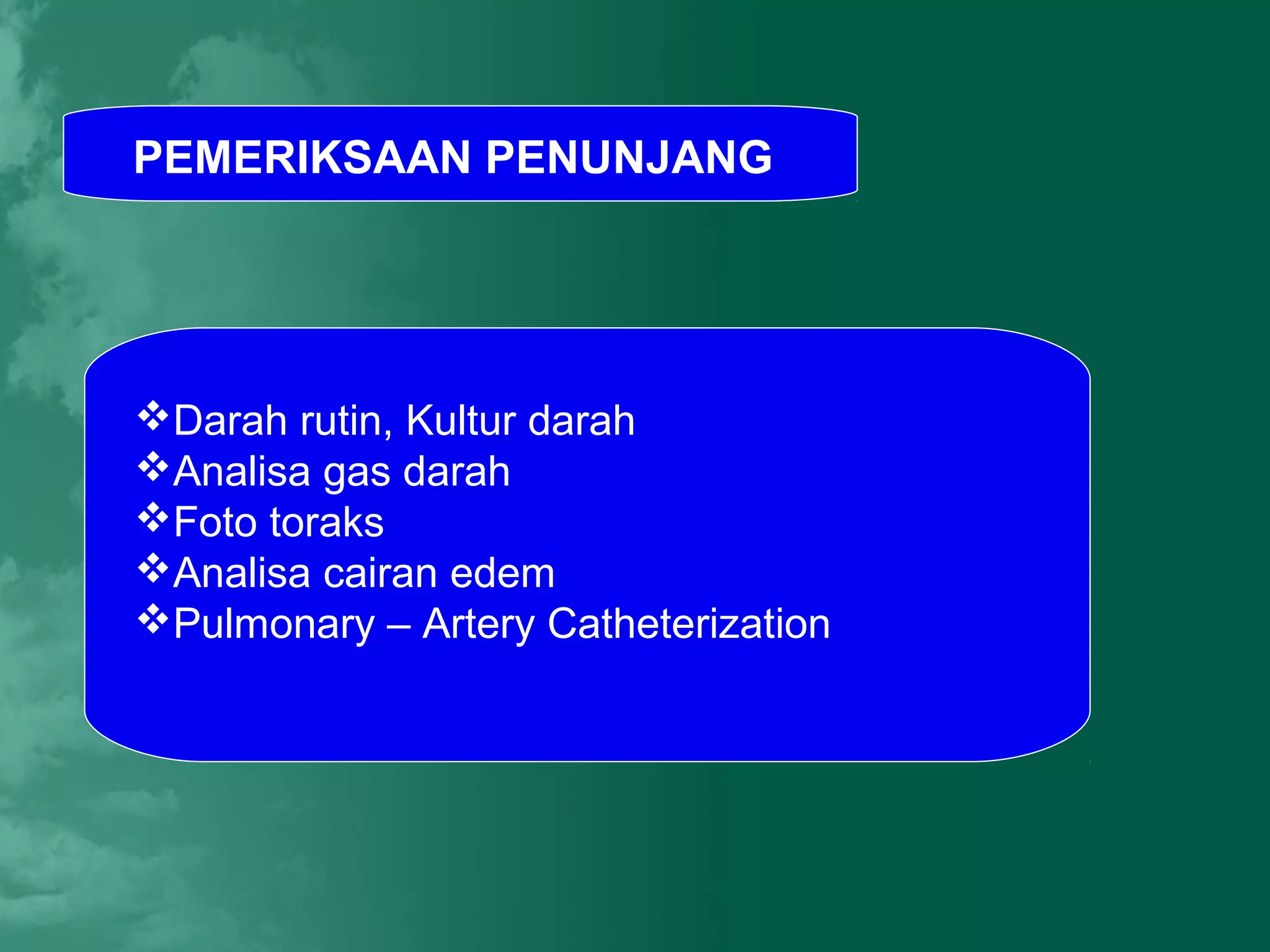 PEMERIKSAAN PENUNJANG




Darah rutin, Kultur darah
Analisa gas darah
Foto toraks
Analisa cairan edem
Pulmonary – Artery Catheterization
 