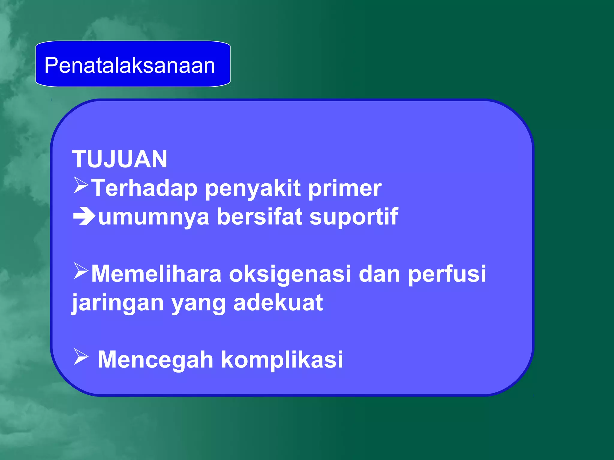Penatalaksanaan



  TUJUAN
  Terhadap penyakit primer
  umumnya bersifat suportif

  Memelihara oksigenasi dan perfusi
  jaringan yang adekuat

   Mencegah komplikasi
 