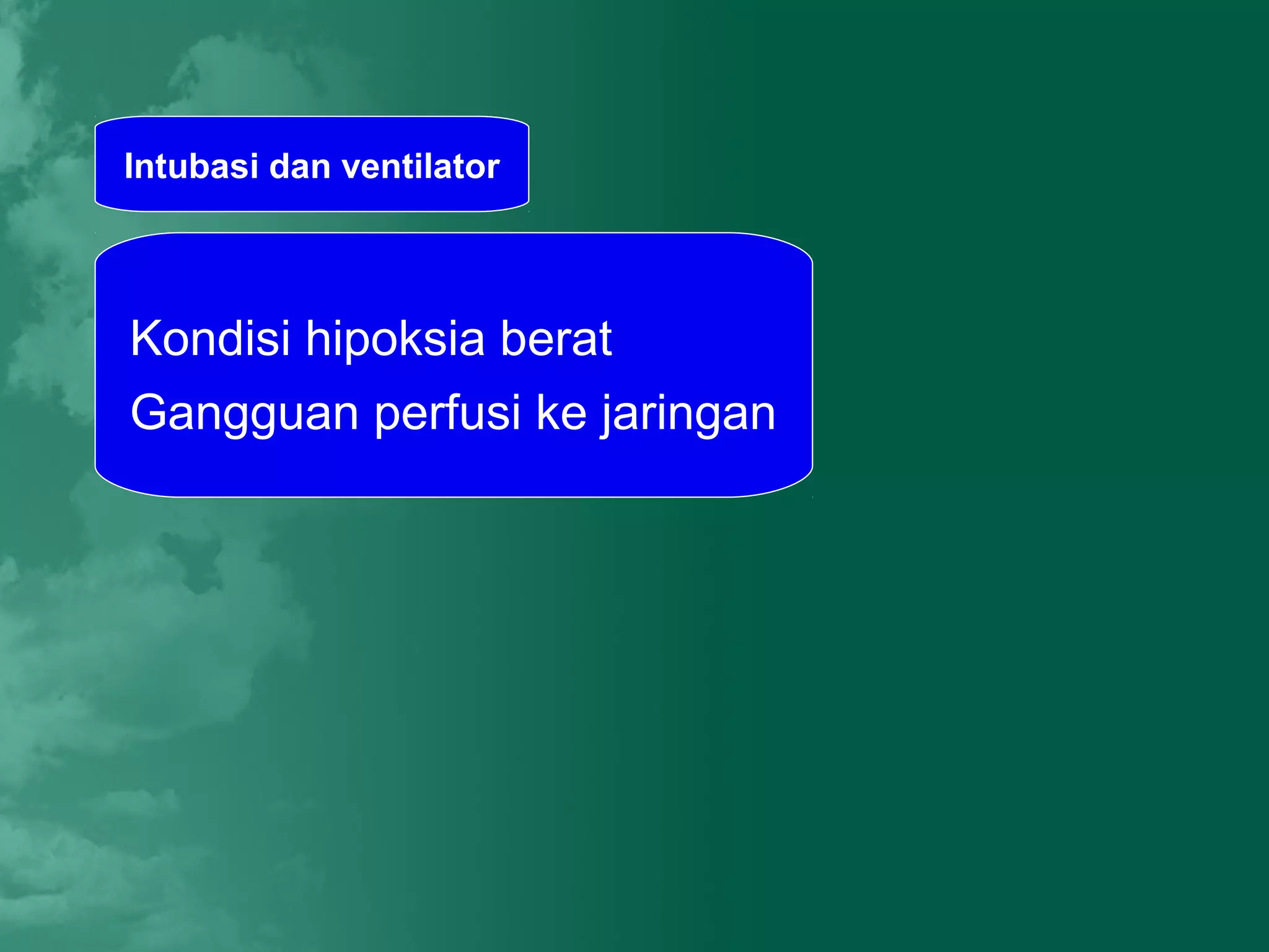 Intubasi dan ventilator




Kondisi hipoksia berat
Gangguan perfusi ke jaringan
 