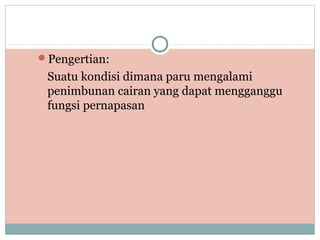 Pengertian:
Suatu kondisi dimana paru mengalami
penimbunan cairan yang dapat mengganggu
fungsi pernapasan
 
