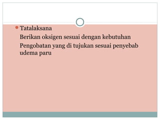 Tatalaksana
Berikan oksigen sesuai dengan kebutuhan
Pengobatan yang di tujukan sesuai penyebab
udema paru
 