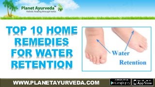 WWW.PLANETAYURVEDA.COM
TOP 10 HOME
REMEDIES
FOR WATER
RETENTION
 