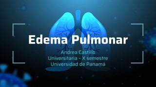 Edema Pulmonar
Andrea Castillo
Universitaria – X semestre
Universidad de Panamá
 