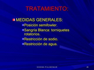 TRATAMIENTO: MEDIDAS GENERALES: Posición semifowler. Sangría Blanca: torniquetes rotatorios. Restricción de sodio. Restricción de agua. E D E M A  P U L M O N A R 