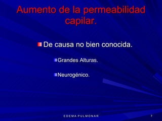 Aumento de la permeabilidad capilar. De causa no bien conocida. Grandes Alturas. Neurogénico. E D E M A  P U L M O N A R 