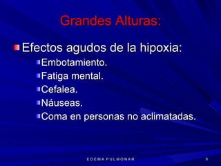 Grandes Alturas: Efectos agudos de la hipoxia: Embotamiento. Fatiga mental. Cefalea. Náuseas. Coma en personas no aclimatadas. E D E M A  P U L M O N A R 