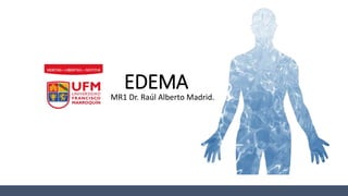 EDEMA
MR1 Dr. Raúl Alberto Madrid.
 