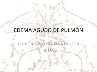 EDEMA AGUDO DE PULMÓN
DR. HONECIMO SANTANA DE LEON
R2 ECC
 