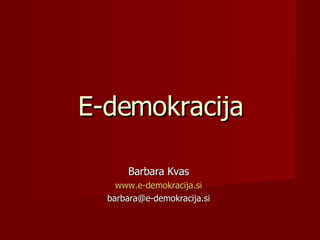 E-demokracija Barbara Kvas www.e-demokracija.si [email_address] 