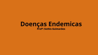 Doenças Endemicas
Profª: Sothis Guimarães
 